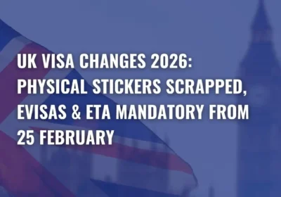 UK Visa Changes 2026: Physical Stickers Scrapped, eVisas & ETA Mandatory from 25 February